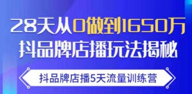 抖品牌店播·5天流量训练营：28天从0做到1650万，抖品牌店播玩法-源创资源网