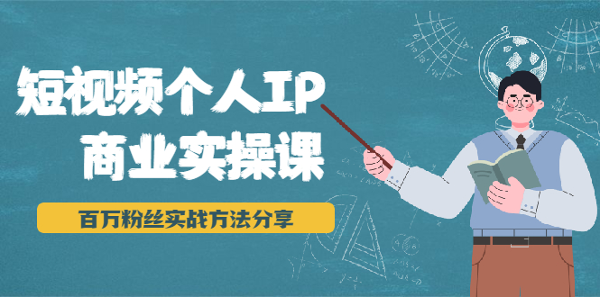 短视频个人IP商业实操课，百万粉丝实战方法分享，小白也能实现流量变现-源创资源网