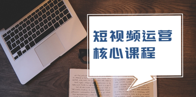 短视频运营核心课程，解决了小白的不懂运营原理的苦恼-源创资源网