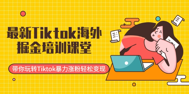 最新Tiktok海外掘金培训课堂：带你玩转Tiktok暴力涨粉轻松变现-源创资源网