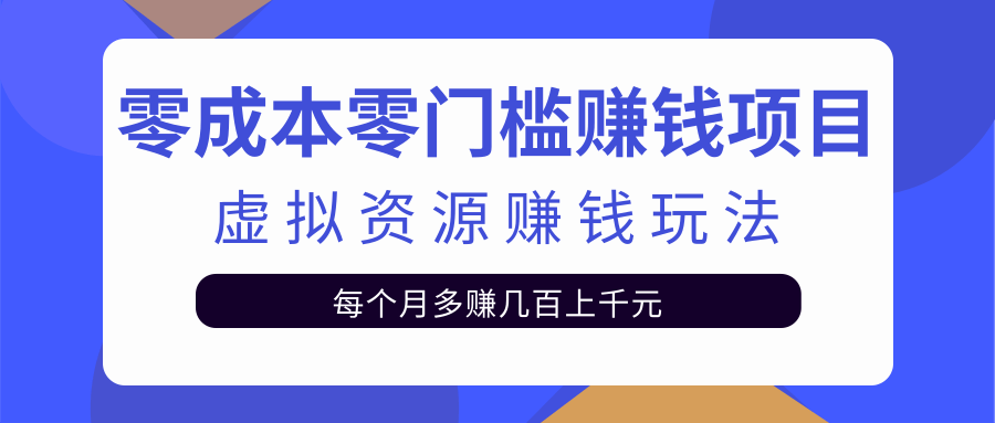 零成本零门槛赚钱项目，虚拟资源赚钱玩法每月多赚几百上千元-源创资源网