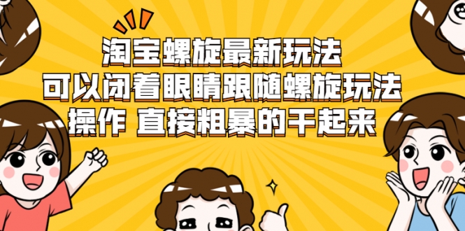 淘宝螺旋最新玩法，可以闭着眼睛跟随螺旋玩法操作 直接粗暴的干起来-源创资源网