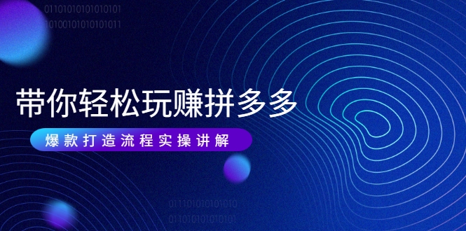 带你轻松玩赚拼多多：花的少 赚的多 爆款更简单 爆款打造流程实操讲解-源创资源网