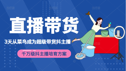 3天从菜鸟成为超级带货抖主播，千万级抖主播培育方案（价值980元）-源创资源网