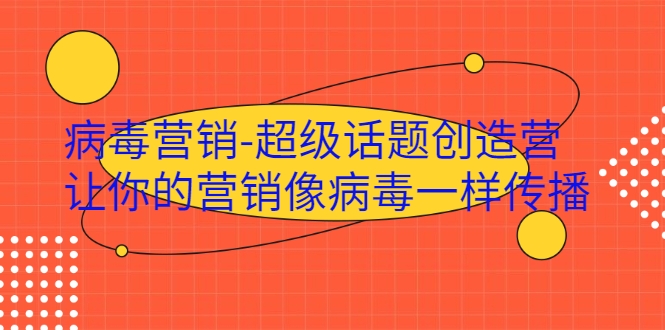 病毒营销-超级话题创造营，让你的营销像病毒一样传播-源创资源网