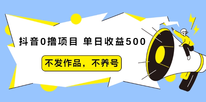 抖音0撸项目：单日收益500，不发作品，不养号-源创资源网