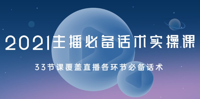 2021主播必备话术实操课，33节课覆盖直播各环节必备话术-源创资源网
