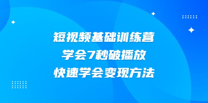 2021短视频基础训练营，学会7秒破播放，快速学会变现方法-源创资源网