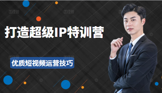 超级IP特训营：表演表达、高效输出优质短视频运营技巧，价值999元-源创资源网