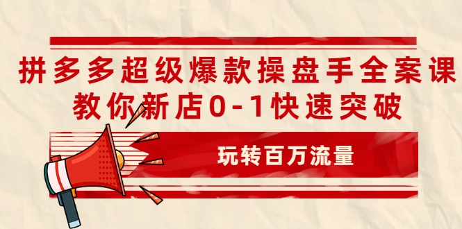 拼多多超级爆款操盘手全案课，教你新店0-1快速突破，玩转百万流量-源创资源网