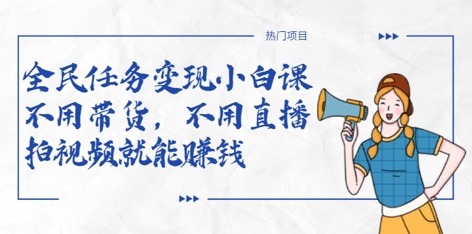 全民任务变现小白课，不用带货，不用直播，拍视频就能赚钱-源创资源网