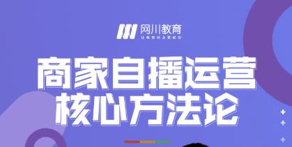 网川教育·商家自播运营核心方法论，一套可落地实操的方法论-源创资源网