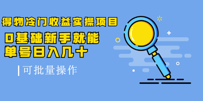 得物冷门收益实操项目，0基础新手就能单号日入几十，可批量操作-源创资源网