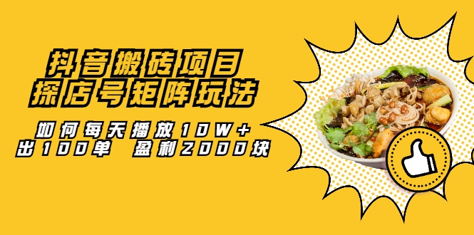 抖音搬砖项目：探店号矩阵玩法，如何每天播放10W+出100单 盈利2000块-源创资源网