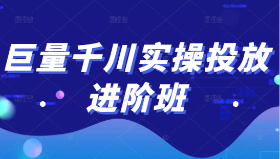 巨量千川实操投放进阶班，投放策略、方案，复盘模型和数据异常全套解决方法-源创资源网