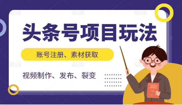 头条号项目玩法，从账号注册，素材获取到视频制作发布和裂变全方位教学-源创资源网