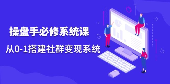 操盘手必修系统课，从0-1搭建社群变现系统-源创资源网