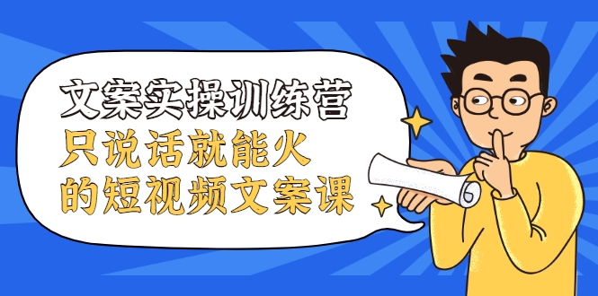 文案实操训练营，只说话就能火的短视频文案课-源创资源网