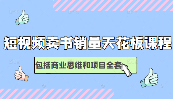 短视频卖书销量天花板培训课，包括商业思维和项目全套教程-源创资源网