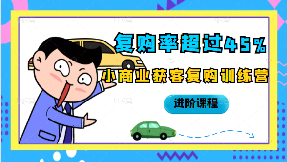 复购率超过45%，小商业获客复购训练营进阶课程-源创资源网
