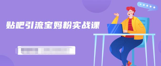 百度贴吧引流宝妈粉实战课，小白也可以日引100+精准粉-源创资源网