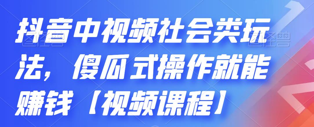 抖音中视频社会类玩法，傻瓜式操作就能赚钱【视频课程】-源创资源网
