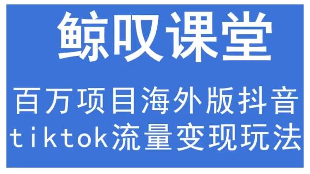 鲸叹号·海外TIKTOK训练营，百万项目海外版抖音tiktok流量变现玩法-源创资源网