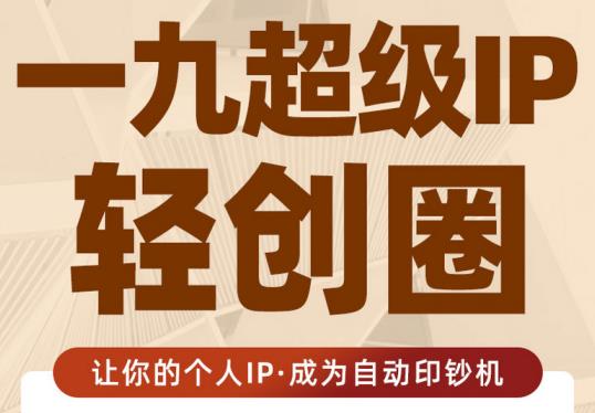王一九:超级IP轻创圈，让你的个人IP，成为自动印钞机-源创资源网