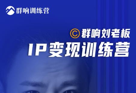 群响刘老板·IP变现训练营第6期：教你搞流量新姿势，IP打造获客私域经营-源创资源网