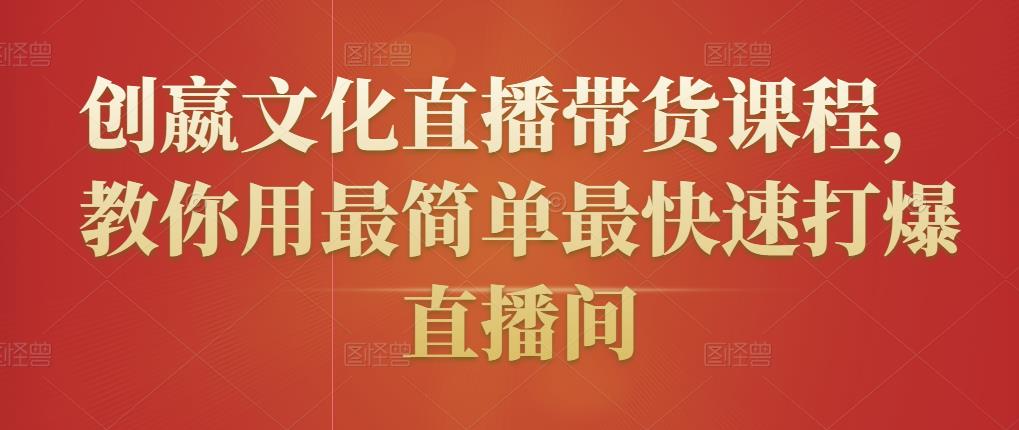 创嬴文化直播带货课程，教你用最简单最快速打爆直播间-源创资源网