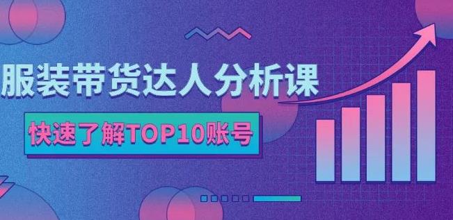 服装带货达人分析课：带你快速了解TOP10账号，玩转服装行业-源创资源网