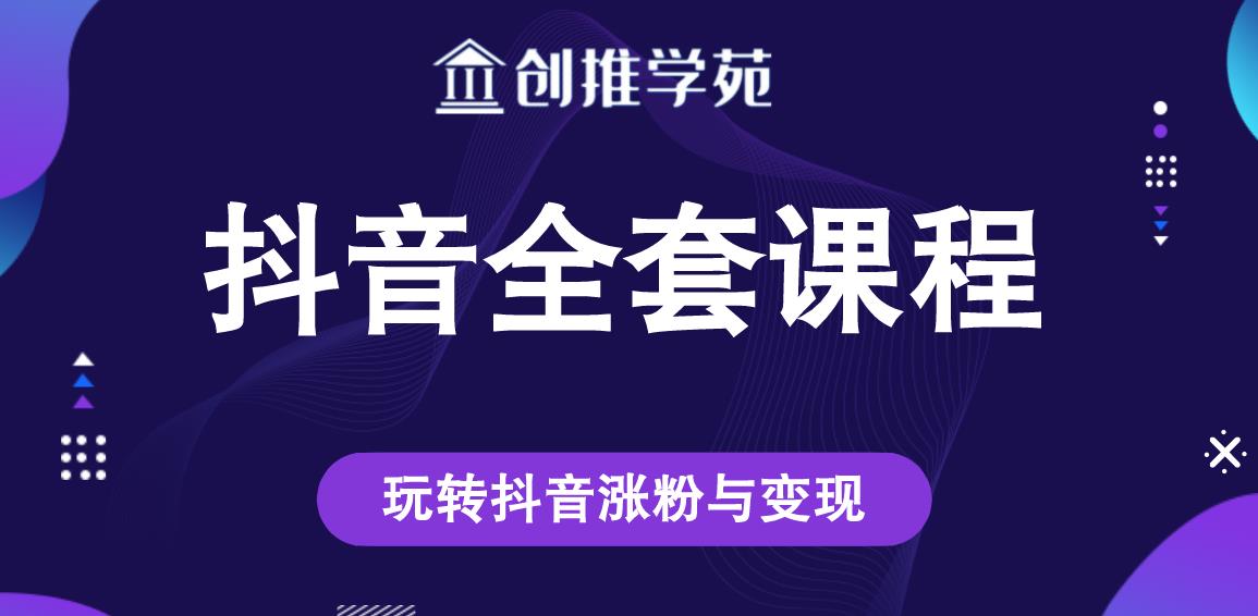 创推学苑抖音赚钱全套课程，玩转抖音涨粉与变现-源创资源网