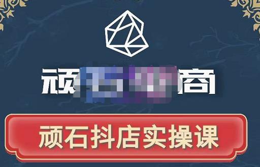 顽石电商·抖店自然流线上实操课【2022版】，从零教你做抖音小店-源创资源网
