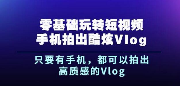 杨精坤零基础玩转短视频手机拍出酷炫Vlog，只要有手机就可以拍出高质感的Vlog-源创资源网