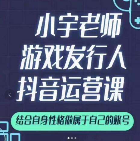 小宇老师游戏发行人实战课，非常适合想把抖音做个副业的人，或者2次创业的人-源创资源网