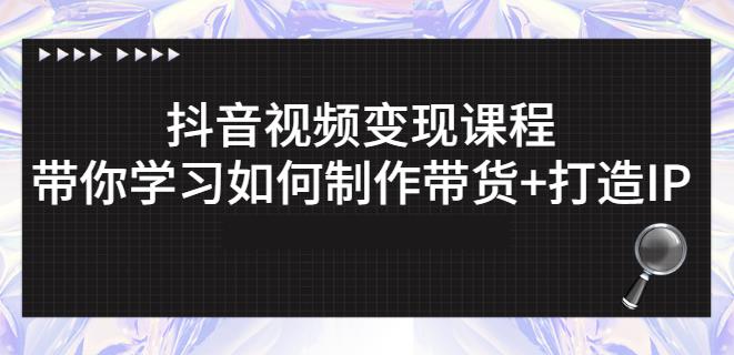 抖音短视频变现课程：带你学习如何制作带货+打造IP【41节】-源创资源网