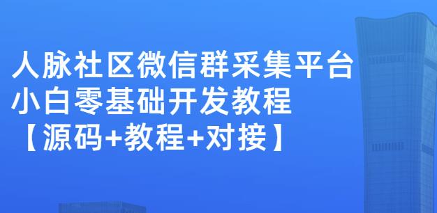 外面卖1000的人脉社区微信群采集平台小白0基础开发教程【源码+教程+对接】-源创资源网