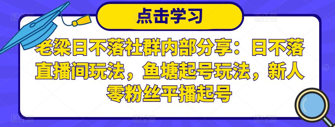 老梁日不落社群内部分享：日不落直播间玩法，鱼塘起号玩法，新人零粉丝平播起号-源创资源网