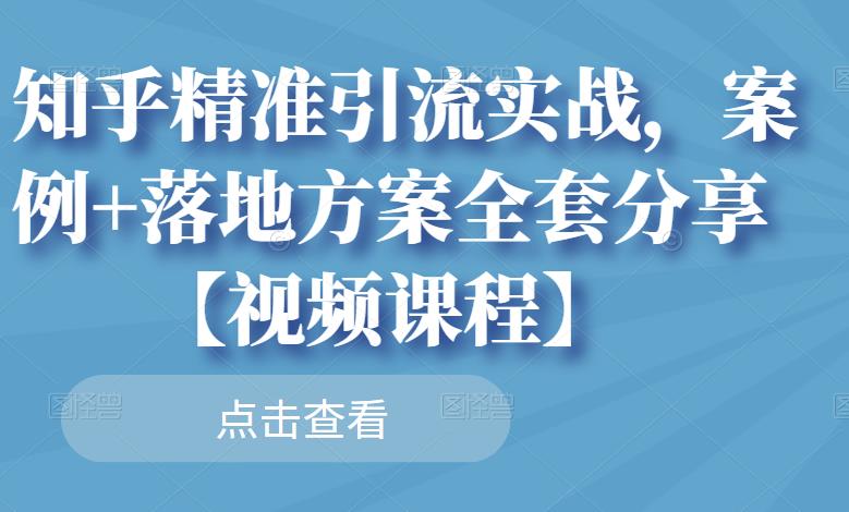知乎精准引流实战，案例+落地方案全套分享【视频课程】-源创资源网