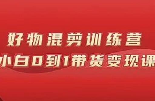 万三好物混剪训练营：小白0到1带货变现课-源创资源网
