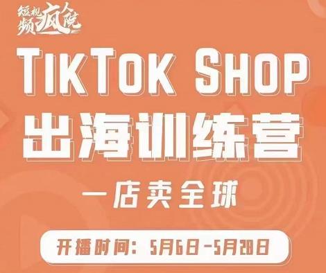 疯人院:TikTok Shop出海训练营（一店卖全球)，出海抢占全球新流量-源创资源网