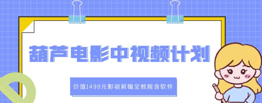 葫芦电影中视频解说教学：价值1499元影视剪辑全教程含软件-源创资源网