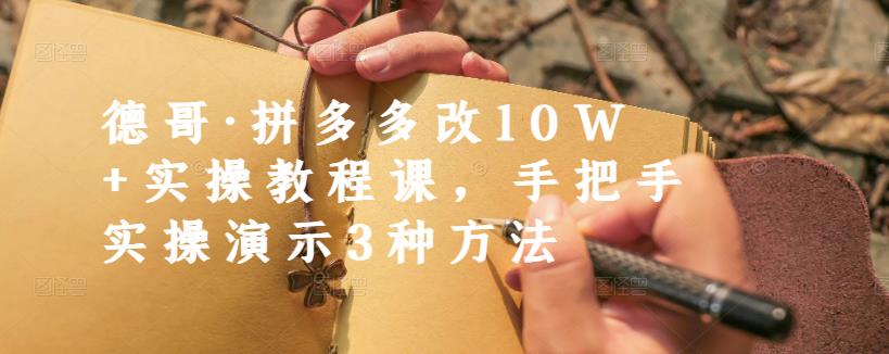德哥·拼多多改10W+实操教程课，手把手实操演示3种方法-源创资源网