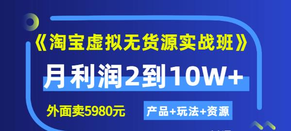程哥《淘宝虚拟无货源实战班》线上第四期：月利润2到10W+（产品+玩法+资源)-源创资源网