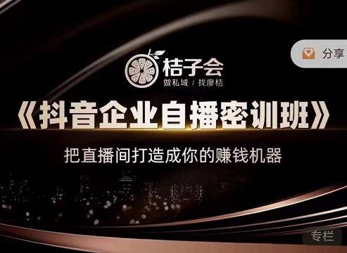 桔子会《抖音企业自播密训班》，把直播间打造成你的赚钱机器-源创资源网
