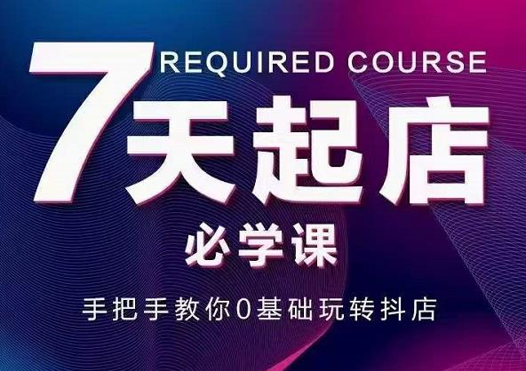 抖音小店7天起店必学课，手把手教你0基础玩转抖店-源创资源网