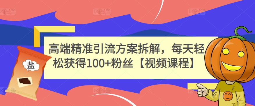 高端精准引流方案拆解，每天轻松获得100+粉丝【视频课程】-源创资源网