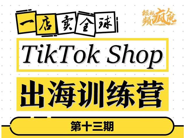 TikTokShop出海训练营（第十三期），打开全球流量新思维，出海抢占全球新流量，一店卖全球-源创资源网
