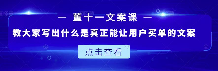 董十一文案课：教大家写出什么是真正能让用户买单的文案-源创资源网