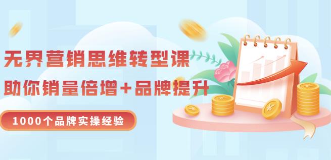 无界营销思维转型课：1000个品牌实操经验，助你销量倍增（20节视频）-源创资源网